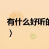 有什么好听的歌2019（有什么好听的歌2012）