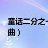 童话二分之一片头曲mv（童话二分之一片尾曲）
