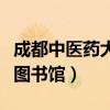 成都中医药大学图书馆电话（成都中医药大学图书馆）
