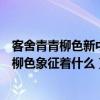 客舍青青柳色新中的柳色代表着什么（客舍青青柳色新中的柳色象征着什么）