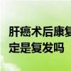 肝癌术后康复后几个月后体重突然下降下降一定是复发吗