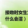 接吻时女生为什么会湿 知乎（接吻时女生为什么会湿）