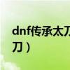 dnf传承太刀像流星落一样长的（dnf传承太刀）