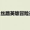 丝路英雄冒险英雄要招什么（丝路英雄 冒险）