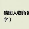 猜图人物角色三个字(疯狂猜图人物角色四个字) 猜图人物角色三个字(疯狂猜图人物角色四个字)