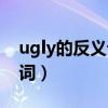 ugly的反义词是什么意思中文（ugly的反义词）