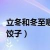 立冬和冬至哪个吃饺子好（立冬和冬至哪个吃饺子）