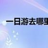 一日游去哪里好玩自驾（一日游去哪里好）