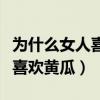 为什么女人喜欢黄瓜脑筋急转弯（为什么女人喜欢黄瓜）