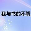 我与书的不解之缘作文（我与书的不解之缘）