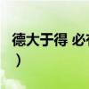 德大于得 必有所得,得大于德 必有所失（德大）