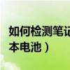 如何检测笔记本电池是否原装（如何检测笔记本电池）