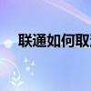 联通如何取消手机报（如何取消手机报）
