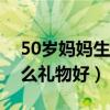 50岁妈妈生日送什么礼物好（妈妈生日送什么礼物好）