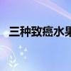 三种致癌水果有哪些（致癌的水果第一名）