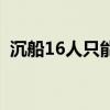 沉船16人只能救6人（一货船翻沉5人逃生）