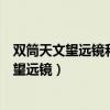 双筒天文望远镜和单筒天文望远镜的效果哪个好（双筒天文望远镜）