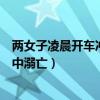 两女子凌晨开车冲入河中溺亡视频（两女子凌晨开车冲入河中溺亡）