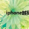 iphone越狱降级（iphone越狱是什么）