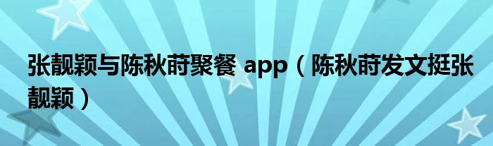 张靓颖与陈秋莳聚餐 app（陈秋莳发文挺张靓颖）