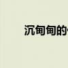 沉甸甸的什么词语（沉甸甸的什么）