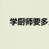 学厨师要多久要多少钱（学厨师要多久）