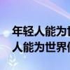 年轻人能为世界做什么演讲稿1500字（年轻人能为世界做什么）