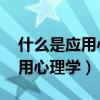什么是应用心理学,以后就业如何（什么是应用心理学）