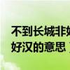 不到长城非好汉的意思是什么e(不到长城非好汉的意思) 不到长城非好汉的意思是什么e(不到长城非好汉的意思)