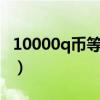 10000q币等于多少人民币（1q币等于多少钱）