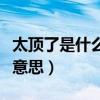 太顶了是什么意思老公太猛了（太顶了是什么意思）