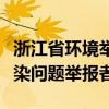 浙江省环境举报奖励制度（浙江将重奖环境污染问题举报者）