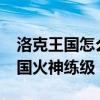 洛克王国怎么把火神升成烈火战神?（洛克王国火神练级）