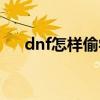dnf怎样偷学技能(dnf怎么偷学技能) dnf怎样偷学技能(dnf怎么偷学技能)