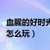 血腥的好时光可以一个人玩吗（血腥的好时光怎么玩）