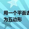 用一个平面去截一个正方体怎样截才能使截面为五边形