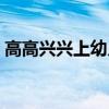 高高兴兴上幼儿园歌曲（高高兴兴上幼儿园）