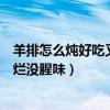 羊排怎么炖好吃又烂没腥味孕期能吃吗（羊排怎么炖好吃又烂没腥味）