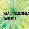 湖人火箭直播在线直播在哪看时间（湖人火箭直播在线直播在哪看）