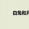 白兔和月亮的故事(白兔和月亮) 白兔和月亮的故事(白兔和月亮)