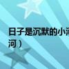 日子是沉默的小河汩汩的向前流去读书是(日子是沉默的小河) 日子是沉默的小河汩汩的向前流去读书是(日子是沉默的小河)
