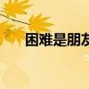 困难是朋友英文歌歌词（困难是朋友）