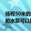 扬程50米的水泵可以打多高压力(扬程50米的水泵可以打多高) 扬程50米的水泵可以打多高压力(扬程50米的水泵可以打多高)