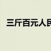 三斤百元人民币多少斤（三斤百元人民币）