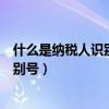 什么是纳税人识别号和统一社会信用代码（什么是纳税人识别号）