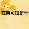 在架可投是什么情况（在架可投是什么意思）