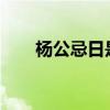 杨公忌日是哪几天2022年（杨公祭）