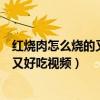 红烧肉怎么烧的又嫩又好吃视频教程(红烧肉怎么烧的又嫩又好吃视频) 红烧肉怎么烧的又嫩又好吃视频教程(红烧肉怎么烧的又嫩又好吃视频)