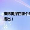 旗袍美探在哪个电视台播出几点播(旗袍美探在哪个电视台播出) 旗袍美探在哪个电视台播出几点播(旗袍美探在哪个电视台播出)