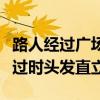 路人经过广场时头发会竖起（商场回应路人经过时头发直立）